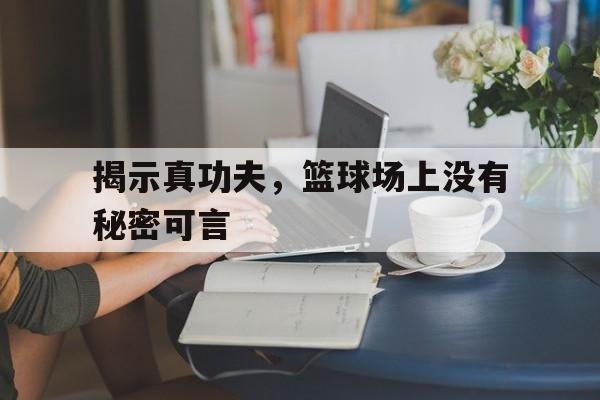 揭示真功夫，篮球场上没有秘密可言